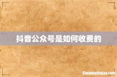 抖音公众号是如何收费的