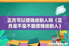正月是不是不能借钱给别人 正月可以借钱给别人吗