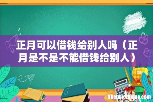 正月是不是不能借钱给别人 正月可以借钱给别人吗