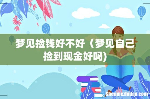梦见捡钱好不好(梦见自己捡到现金好吗)