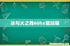 冰与火之舞60hz能玩嘛