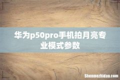 华为p50pro手机拍月亮专业模式参数