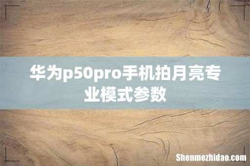 华为p50pro手机拍月亮专业模式参数