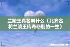 北齐名将兰陵王传奇悲剧的一生 兰陵王真名叫什么