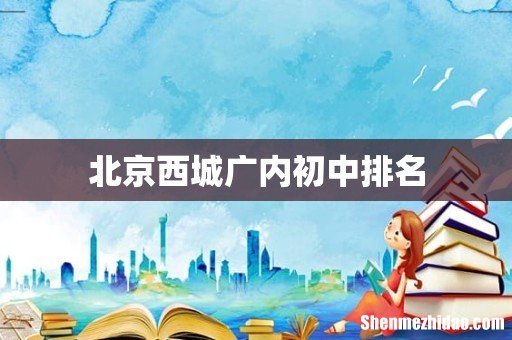 北京西城广内初中排名