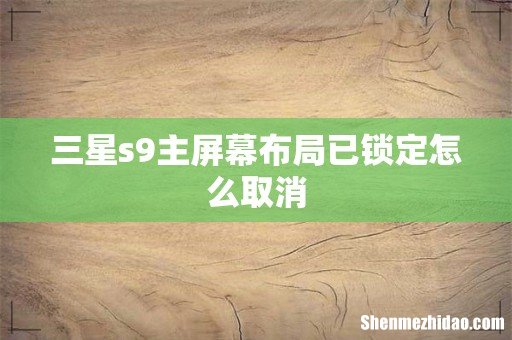 三星s9主屏幕布局已锁定怎么取消