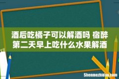 酒后吃橘子可以解酒吗 宿醉第二天早上吃什么水果解酒