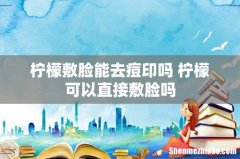 柠檬敷脸能去痘印吗 柠檬可以直接敷脸吗