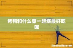 烤鸭和什么菜一起烧最好吃呢