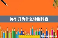 许华升为什么转到抖音