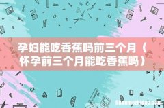 怀孕前三个月能吃香蕉吗 孕妇能吃香蕉吗前三个月