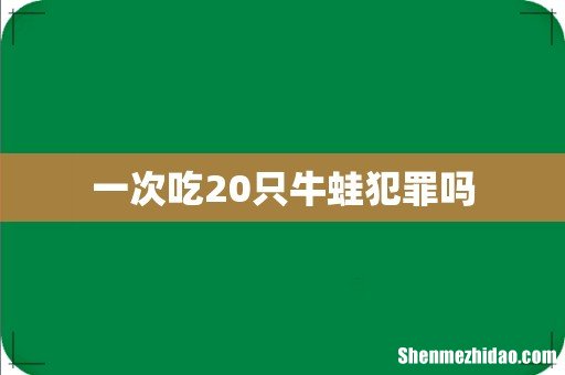 一次吃20只牛蛙犯罪吗