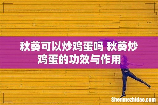 秋葵可以炒鸡蛋吗 秋葵炒鸡蛋的功效与作用