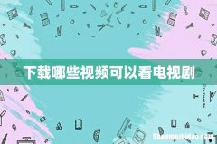 下载哪些视频可以看电视剧