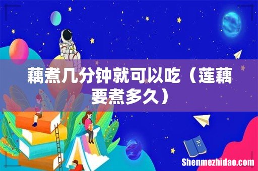 莲藕要煮多久 藕煮几分钟就可以吃