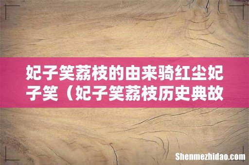 妃子笑荔枝历史典故 妃子笑荔枝的由来骑红尘妃子笑