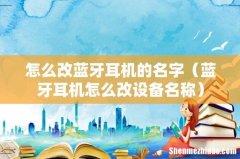 蓝牙耳机怎么改设备名称 怎么改蓝牙耳机的名字