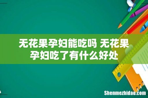 无花果孕妇能吃吗 无花果孕妇吃了有什么好处