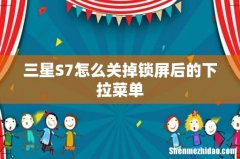 三星S7怎么关掉锁屏后的下拉菜单