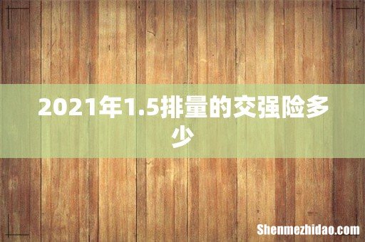 2021年1.5排量的交强险多少