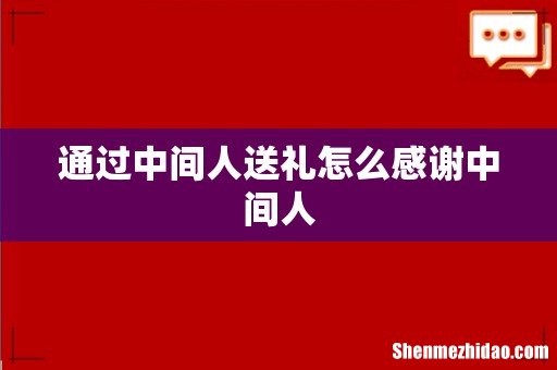 通过中间人送礼怎么感谢中间人