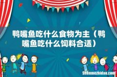 鸭嘴鱼吃什么饲料合适 鸭嘴鱼吃什么食物为主