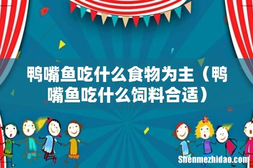 鸭嘴鱼吃什么饲料合适 鸭嘴鱼吃什么食物为主