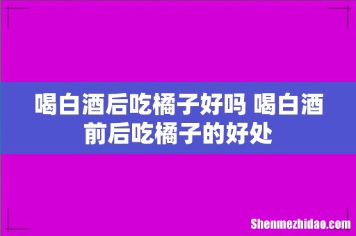 喝白酒后吃橘子好吗 喝白酒前后吃橘子的好处