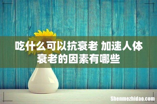 吃什么可以抗衰老 加速人体衰老的因素有哪些