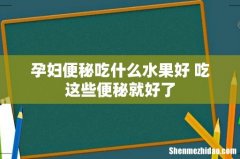 孕妇便秘吃什么水果好 吃这些便秘就好了
