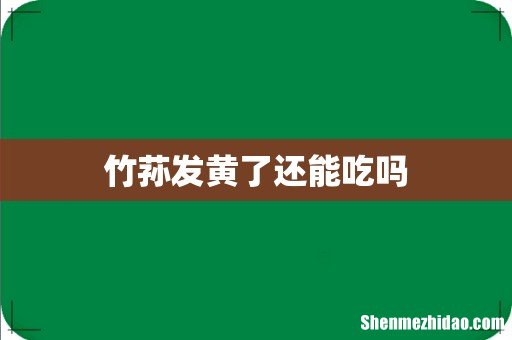 竹荪发黄了还能吃吗