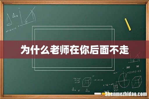 为什么老师在你后面不走