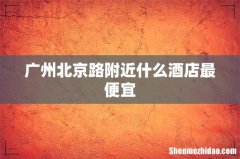 广州北京路附近什么酒店最便宜