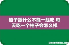 柚子跟什么不能一起吃 每天吃一个柚子会怎么样
