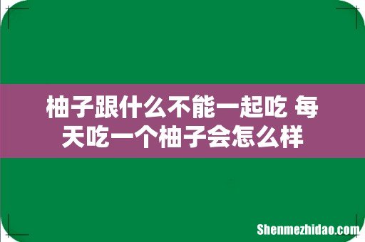 柚子跟什么不能一起吃 每天吃一个柚子会怎么样
