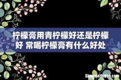 柠檬膏用青柠檬好还是柠檬好 常喝柠檬膏有什么好处