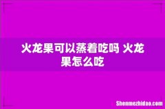 火龙果可以蒸着吃吗 火龙果怎么吃