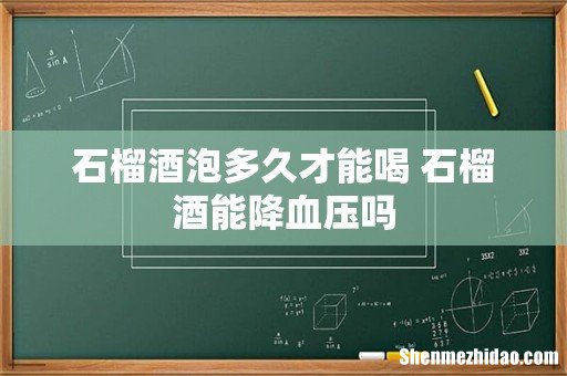 石榴酒泡多久才能喝 石榴酒能降血压吗