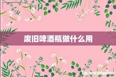废旧啤酒瓶做什么用