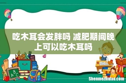 吃木耳会发胖吗 减肥期间晚上可以吃木耳吗