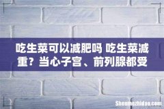 吃生菜可以减肥吗 吃生菜减重？当心子宫、前列腺都受害！