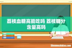 荔枝血糖高能吃吗 荔枝糖分含量高吗