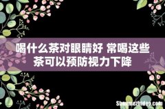 喝什么茶对眼睛好 常喝这些茶可以预防视力下降