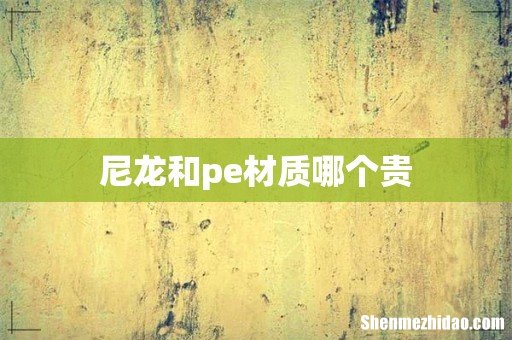 尼龙和pe材质哪个贵