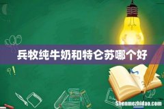 兵牧纯牛奶和特仑苏哪个好