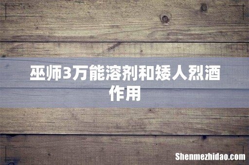 巫师3万能溶剂和矮人烈酒作用