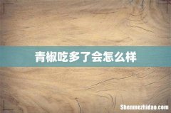 青椒吃多了会怎么样