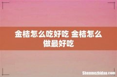 金桔怎么吃好吃 金桔怎么做最好吃