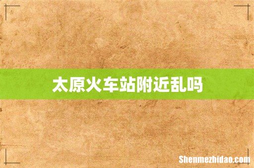 太原火车站附近乱吗