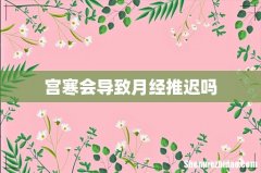 宫寒会导致月经推迟吗